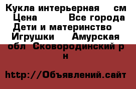 Кукла интерьерная 40 см › Цена ­ 400 - Все города Дети и материнство » Игрушки   . Амурская обл.,Сковородинский р-н